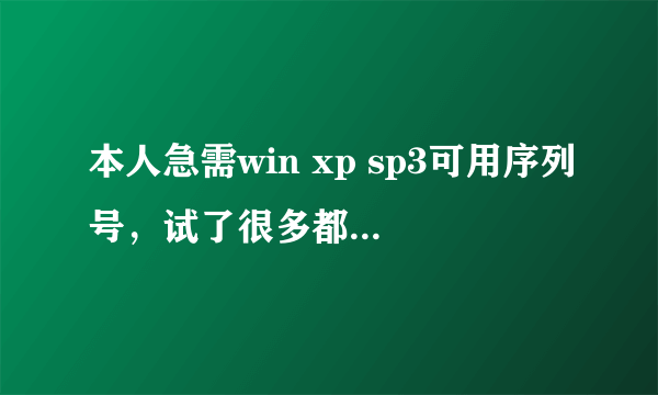 本人急需win xp sp3可用序列号，试了很多都不能用.