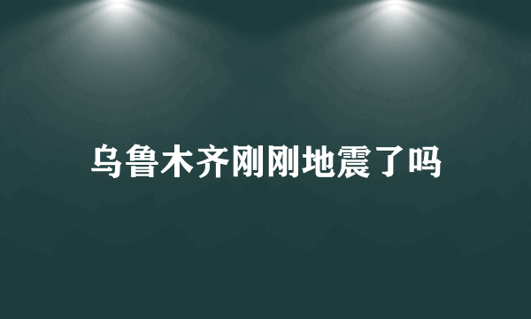 乌鲁木齐刚刚地震了吗