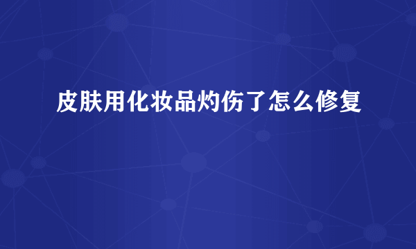 皮肤用化妆品灼伤了怎么修复