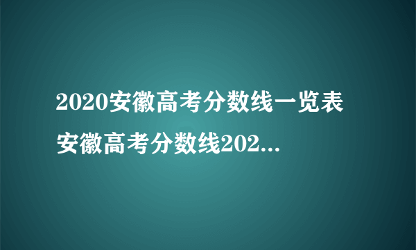 2020安徽高考分数线一览表 安徽高考分数线2020最新分布表