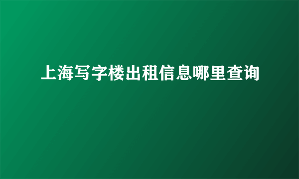 上海写字楼出租信息哪里查询