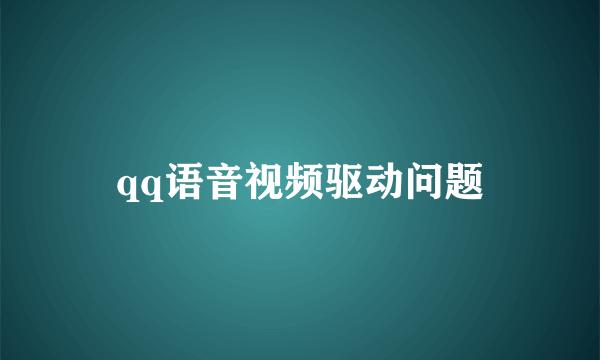 qq语音视频驱动问题