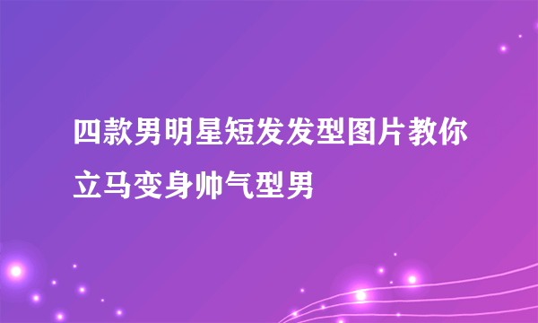 四款男明星短发发型图片教你立马变身帅气型男