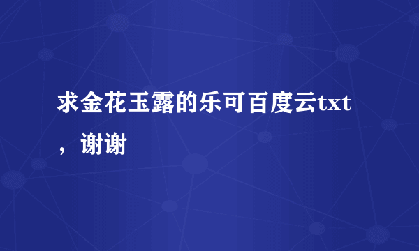 求金花玉露的乐可百度云txt，谢谢