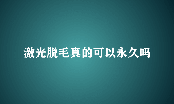 激光脱毛真的可以永久吗