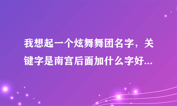 我想起一个炫舞舞团名字，关键字是南宫后面加什么字好听好看有意境还要有符号