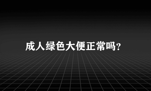 成人绿色大便正常吗？