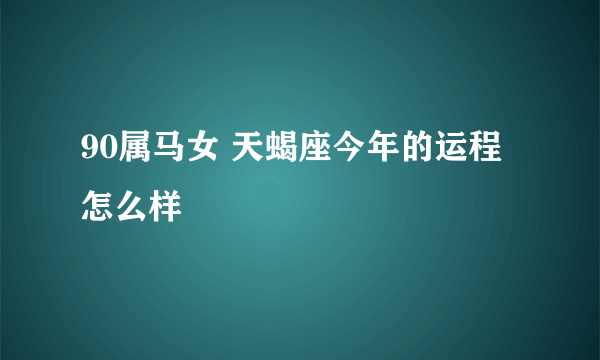 90属马女 天蝎座今年的运程怎么样