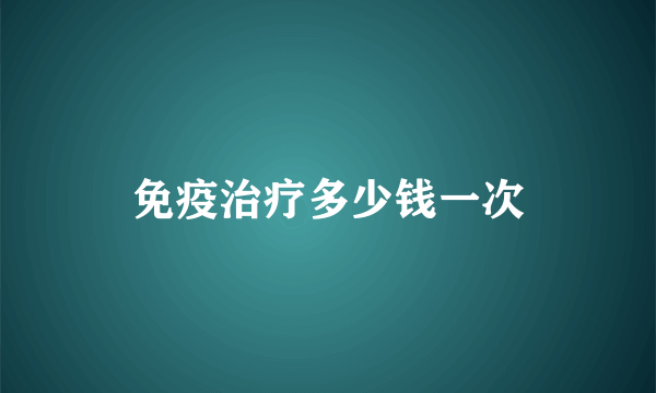 免疫治疗多少钱一次