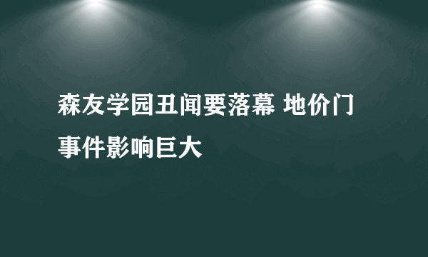 森友学园丑闻要落幕 地价门事件影响巨大