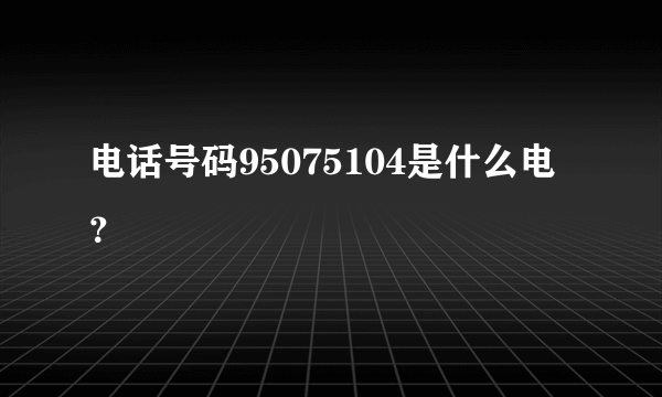 电话号码95075104是什么电？