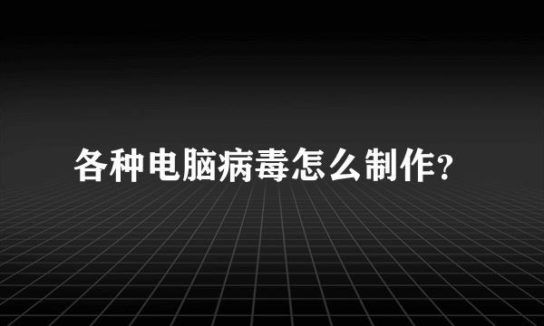 各种电脑病毒怎么制作？