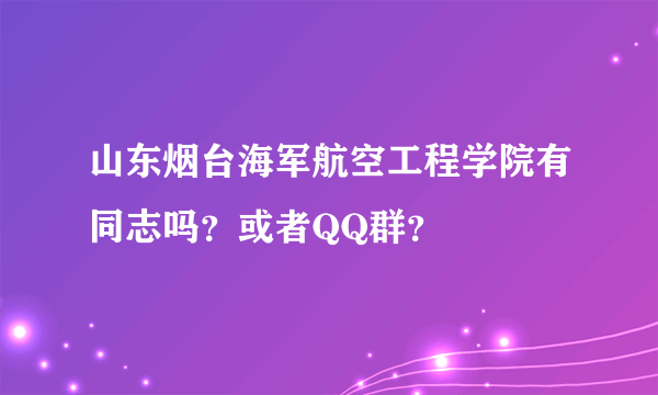 山东烟台海军航空工程学院有同志吗？或者QQ群？