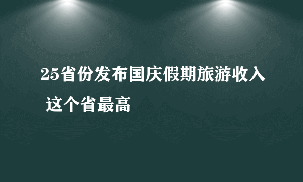 25省份发布国庆假期旅游收入 这个省最高