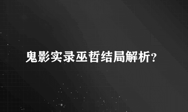 鬼影实录巫哲结局解析？