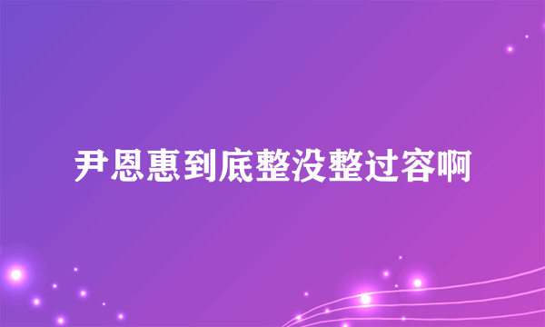 尹恩惠到底整没整过容啊