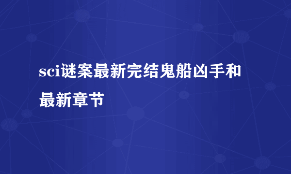 sci谜案最新完结鬼船凶手和最新章节