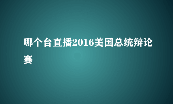 哪个台直播2016美国总统辩论赛