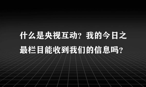 什么是央视互动？我的今日之最栏目能收到我们的信息吗？