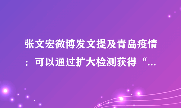 张文宏微博发文提及青岛疫情：可以通过扩大检测获得“动态清零”