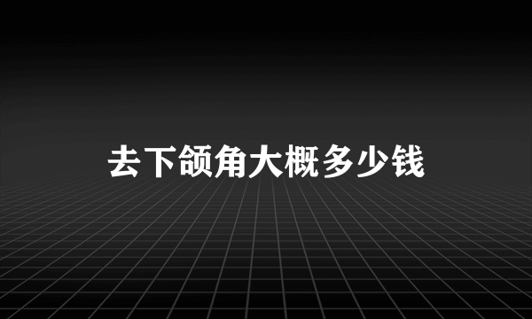 去下颌角大概多少钱