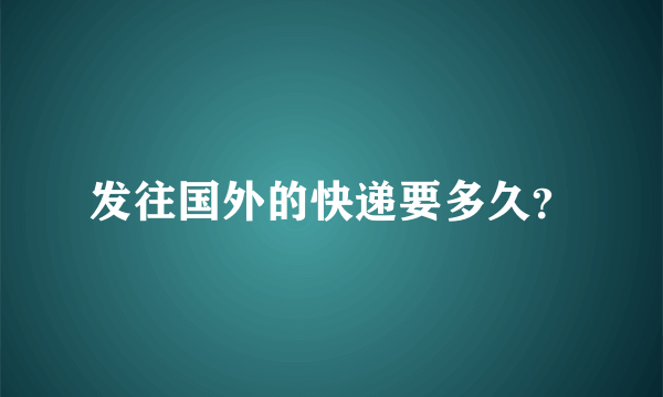 发往国外的快递要多久？