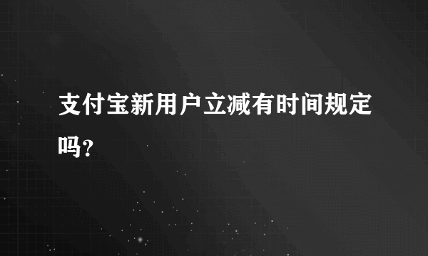 支付宝新用户立减有时间规定吗？