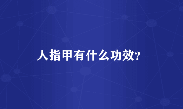 人指甲有什么功效？