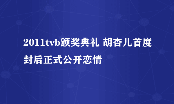 2011tvb颁奖典礼 胡杏儿首度封后正式公开恋情