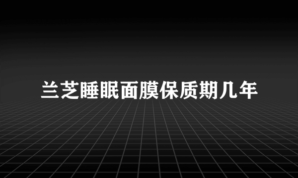 兰芝睡眠面膜保质期几年