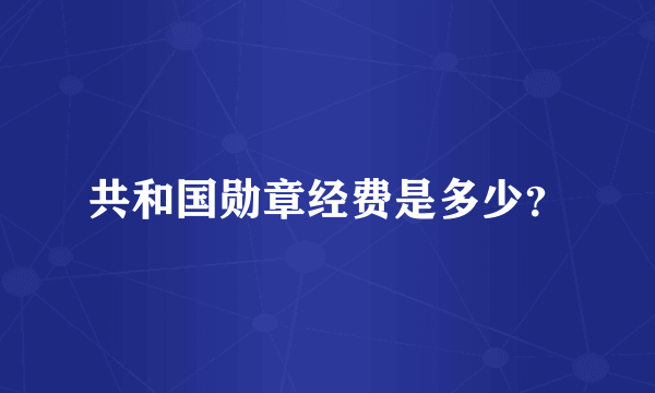 共和国勋章经费是多少？