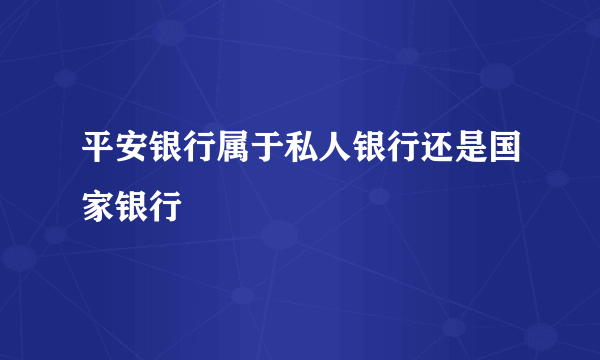 平安银行属于私人银行还是国家银行