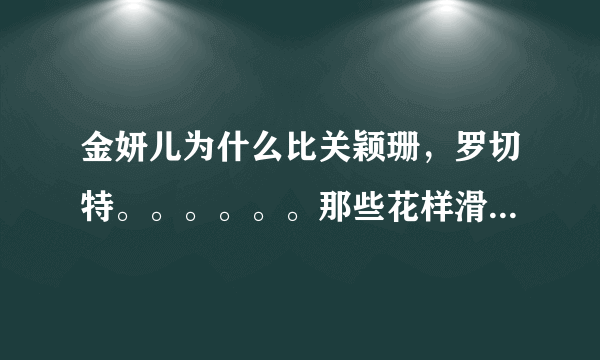 金妍儿为什么比关颖珊，罗切特。。。。。。那些花样滑冰里很厉害的人知名度要好的多？