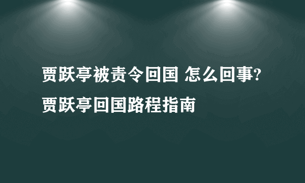 贾跃亭被责令回国 怎么回事?贾跃亭回国路程指南