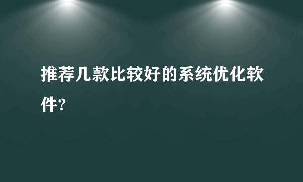 推荐几款比较好的系统优化软件?