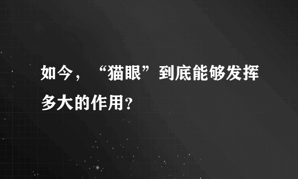 如今，“猫眼”到底能够发挥多大的作用？