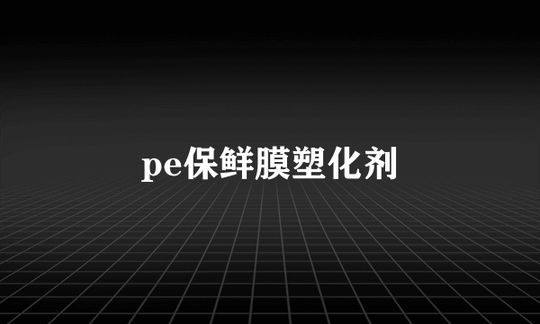 pe保鲜膜塑化剂