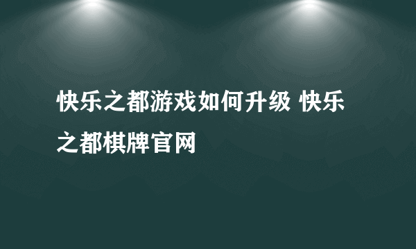 快乐之都游戏如何升级 快乐之都棋牌官网