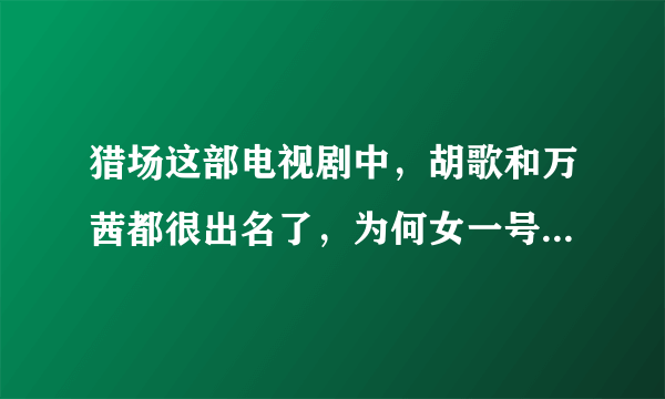 猎场这部电视剧中，胡歌和万茜都很出名了，为何女一号却没人记住？