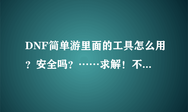 DNF简单游里面的工具怎么用？安全吗？……求解！不懂的别混经验