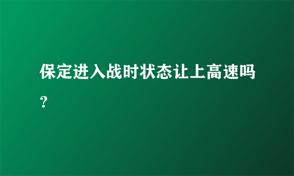 保定进入战时状态让上高速吗？