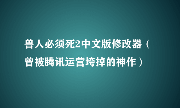 兽人必须死2中文版修改器（曾被腾讯运营垮掉的神作）