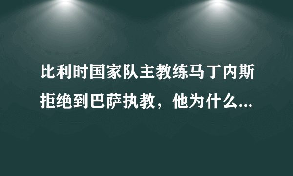 比利时国家队主教练马丁内斯拒绝到巴萨执教，他为什么要拒绝巴萨呢？