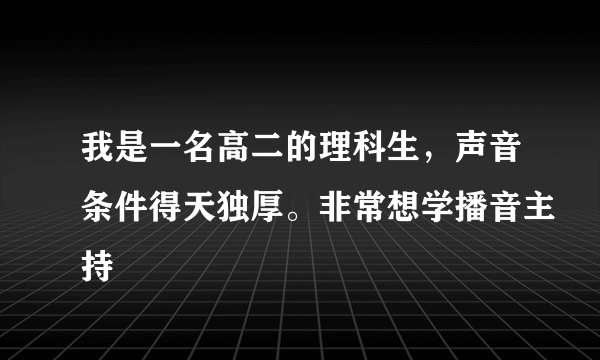 我是一名高二的理科生，声音条件得天独厚。非常想学播音主持