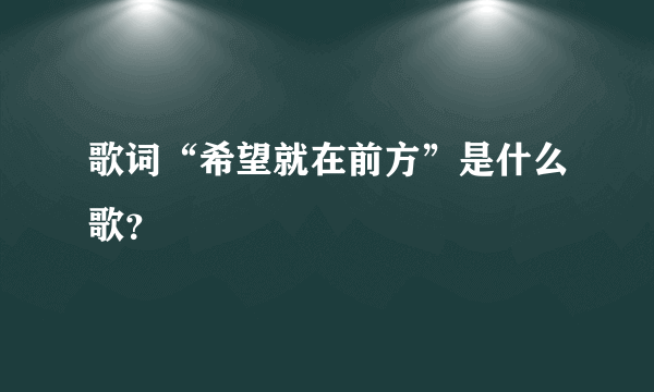 歌词“希望就在前方”是什么歌？