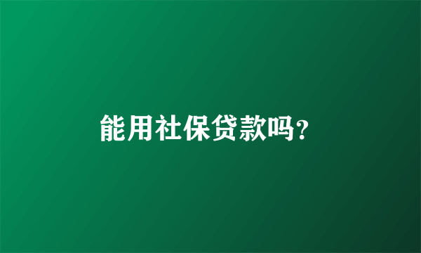 能用社保贷款吗？