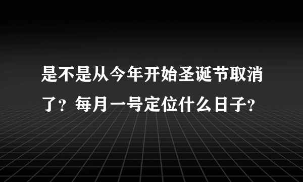 是不是从今年开始圣诞节取消了？每月一号定位什么日子？