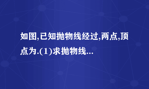 如图,已知抛物线经过,两点,顶点为.(1)求抛物线的解析式;(2)将绕点顺时针旋转后,点落在点的位置,将抛物线沿轴平移后经过点,求平移后所得图象的函数关系式;(3)设(2)中平移后,所得抛物线与轴的交点为,顶点为,若点在平移后的抛物线上,且满足的面积是面积的2倍,求点的坐标.20××年凉山州初中毕业、高中阶段招生统一考试