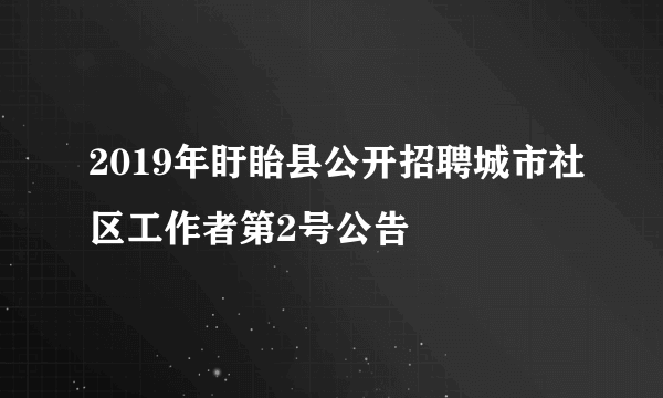 2019年盱眙县公开招聘城市社区工作者第2号公告