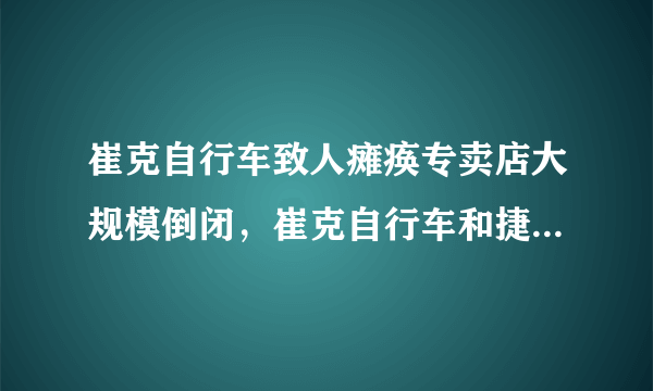 崔克自行车致人瘫痪专卖店大规模倒闭，崔克自行车和捷安特自行车区别？